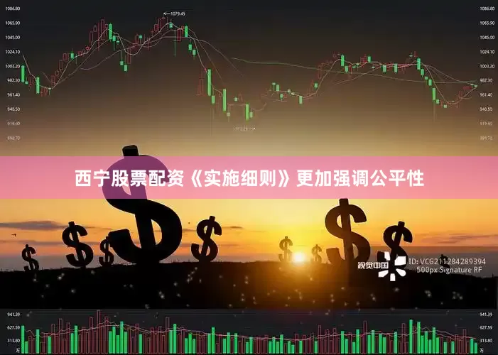 西宁股票配资《实施细则》更加强调公平性