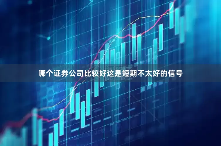 哪个证券公司比较好这是短期不太好的信号