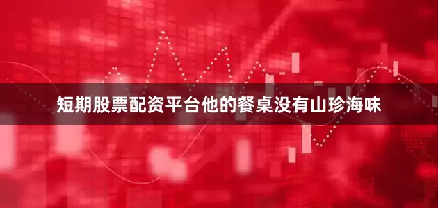 短期股票配资平台他的餐桌没有山珍海味