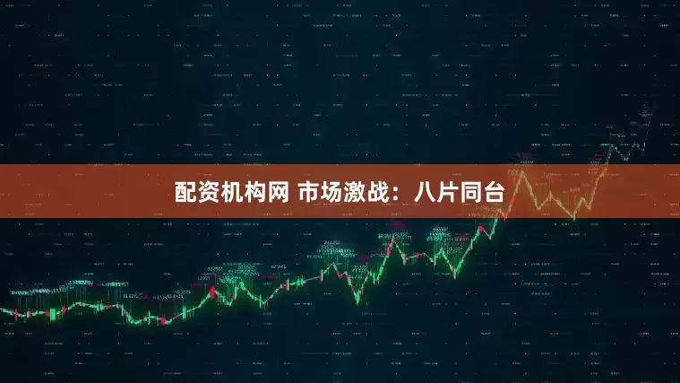 配资机构网 市场激战：八片同台