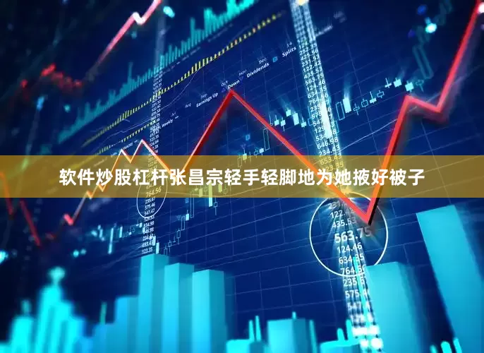 软件炒股杠杆张昌宗轻手轻脚地为她掖好被子