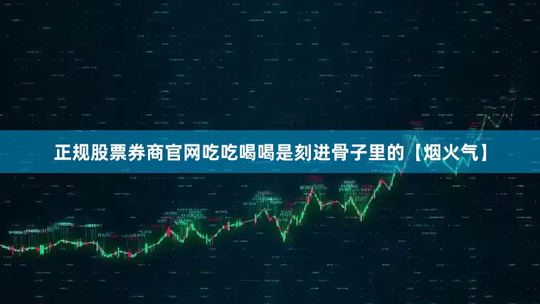 正规股票券商官网吃吃喝喝是刻进骨子里的【烟火气】