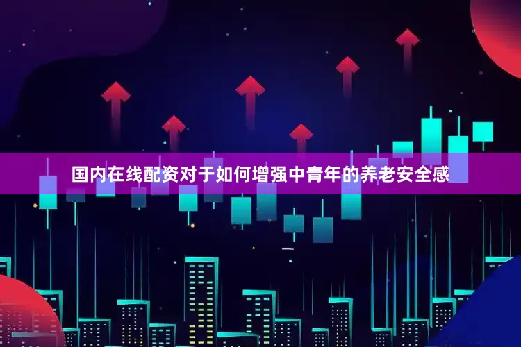国内在线配资　　对于如何增强中青年的养老安全感