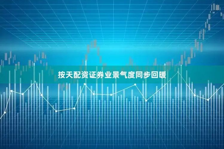 按天配资证券业景气度同步回暖