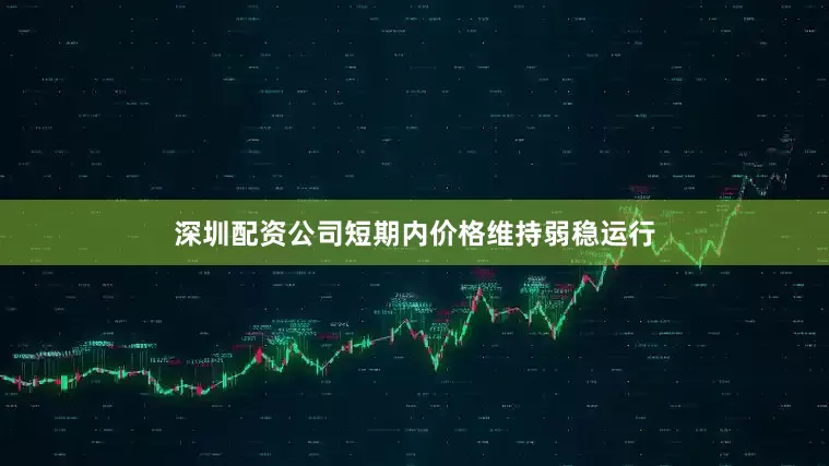 深圳配资公司短期内价格维持弱稳运行
