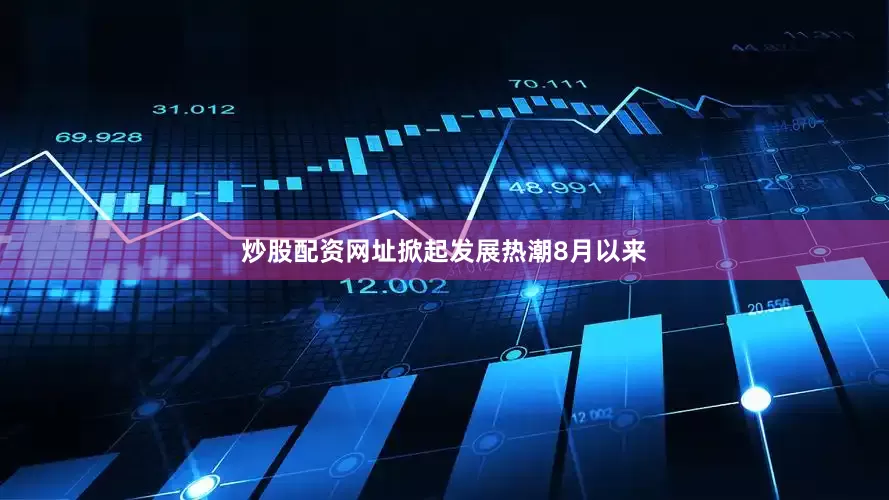 炒股配资网址掀起发展热潮　　8月以来