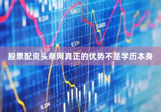 股票配资头条网真正的优势不是学历本身