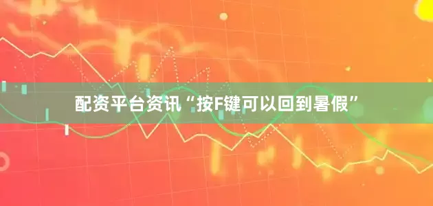 配资平台资讯“按F键可以回到暑假”
