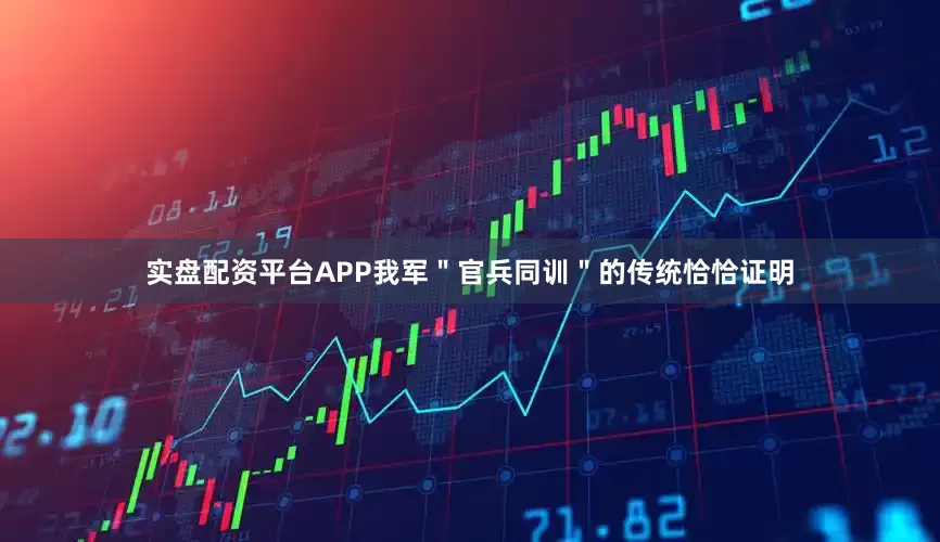 实盘配资平台APP我军＂官兵同训＂的传统恰恰证明