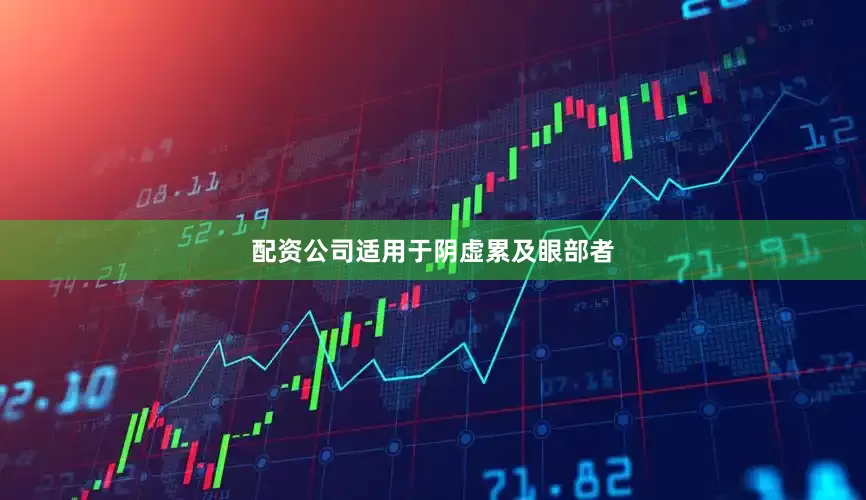 配资公司适用于阴虚累及眼部者