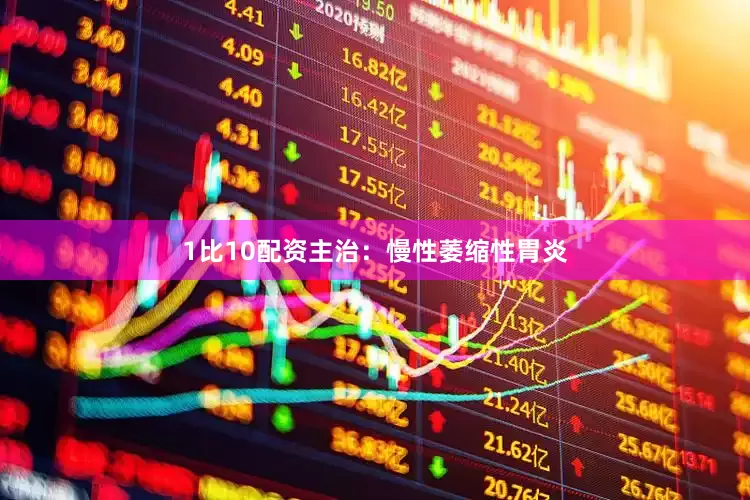 1比10配资主治：慢性萎缩性胃炎