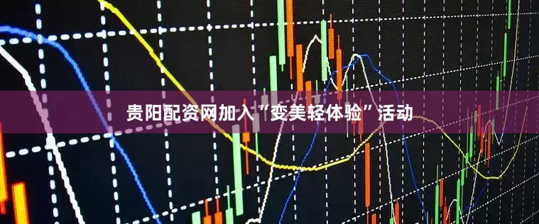 贵阳配资网加入“变美轻体验”活动