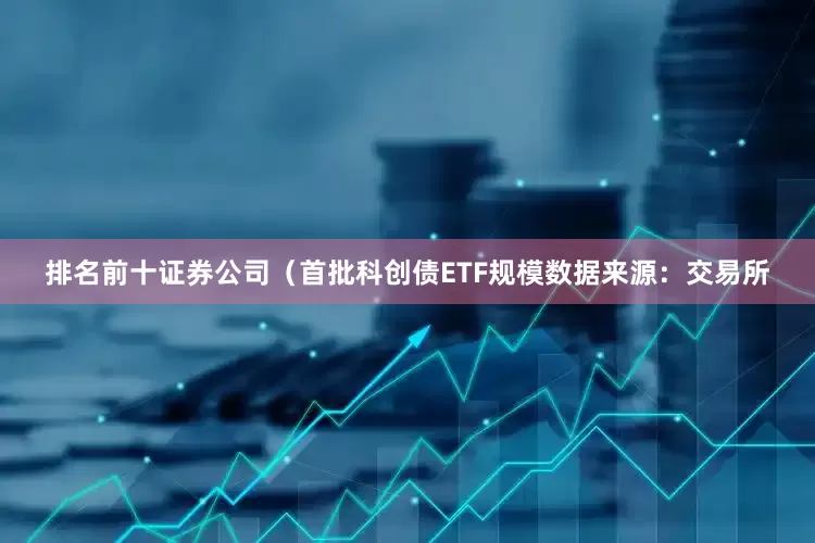 排名前十证券公司（首批科创债ETF规模数据来源：交易所