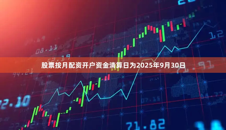 股票按月配资开户资金清算日为2025年9月30日