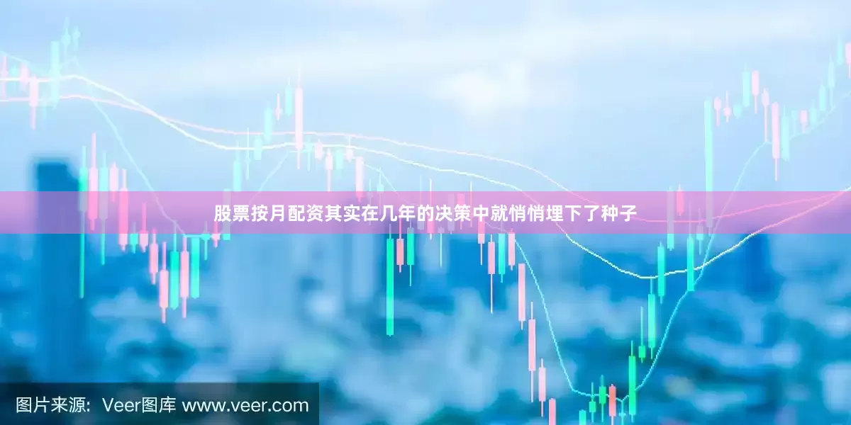 股票按月配资其实在几年的决策中就悄悄埋下了种子