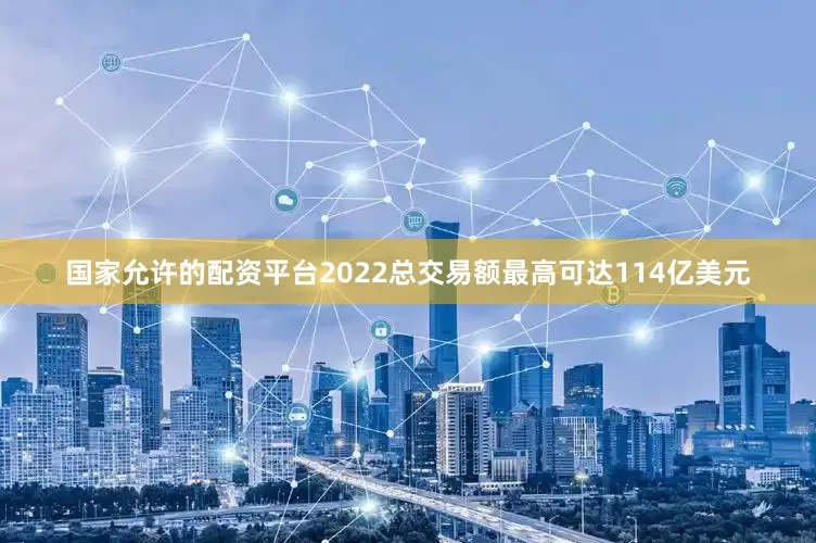 国家允许的配资平台2022总交易额最高可达114亿美元