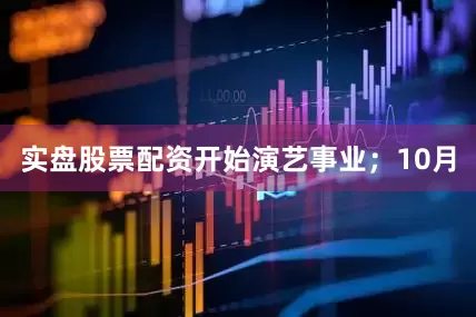 实盘股票配资开始演艺事业；10月