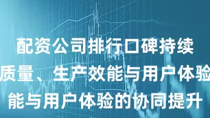 配资公司排行口碑持续推动产品质量、生产效能与用户体验的协同提升