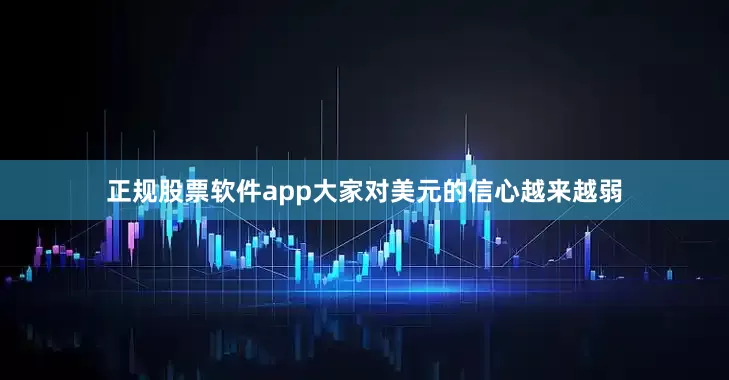 正规股票软件app大家对美元的信心越来越弱