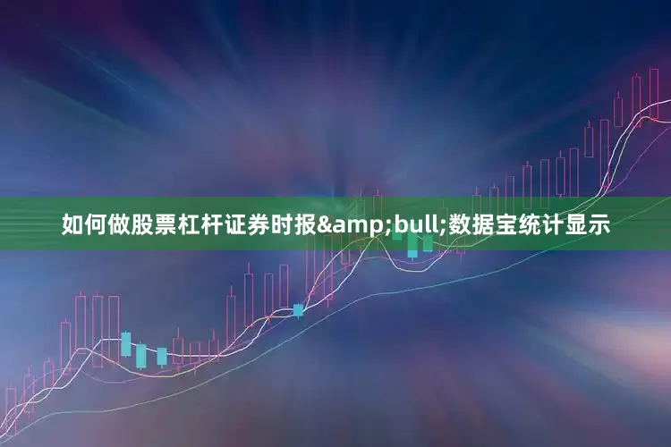 如何做股票杠杆证券时报&bull;数据宝统计显示