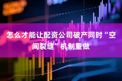 怎么才能让配资公司破产同时“空间裂缝”机制重做