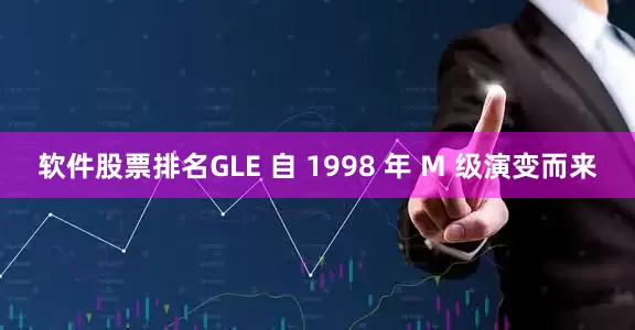 软件股票排名GLE 自 1998 年 M 级演变而来