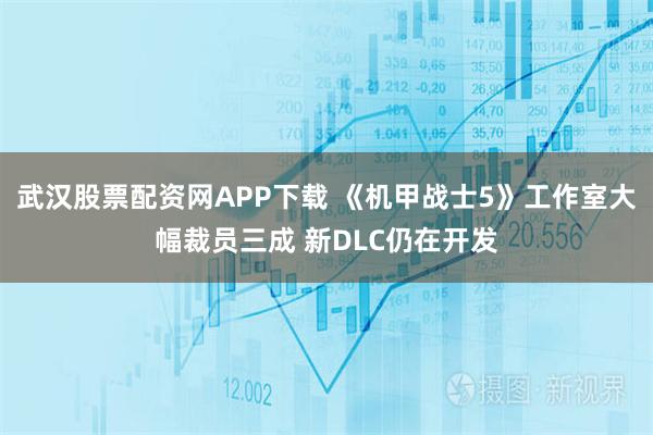 武汉股票配资网APP下载 《机甲战士5》工作室大幅裁员三成 新DLC仍在开发