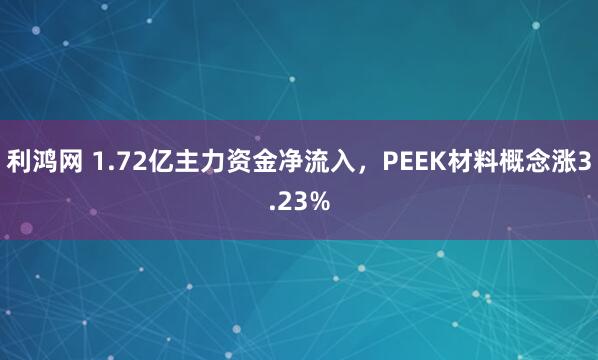 利鸿网 1.72亿主力资金净流入,PEEK材料概念涨3.23%