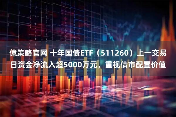 億策略官网 十年国债ETF（511260）上一交易日资金净流入超5000万元，重视债市配置价值