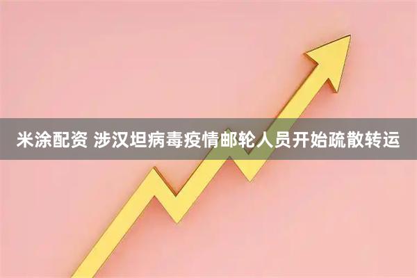 米涂配资 涉汉坦病毒疫情邮轮人员开始疏散转运