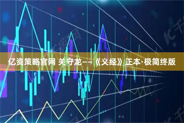 亿资策略官网 关守龙——《义经》正本·极简终版