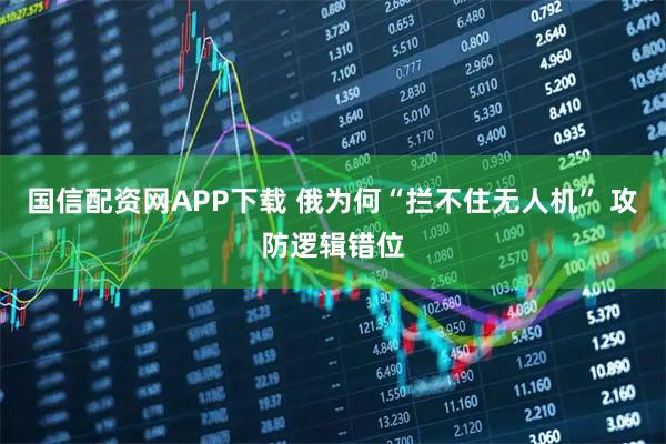 国信配资网APP下载 俄为何“拦不住无人机” 攻防逻辑错位