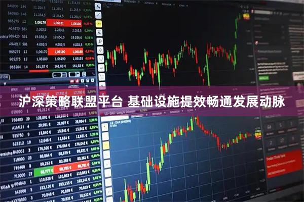 沪深策略联盟平台 基础设施提效畅通发展动脉